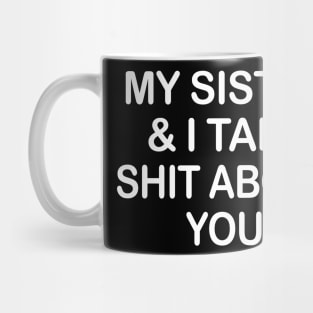 My Sister And I Talk Shit About You Funny Shirt Mug